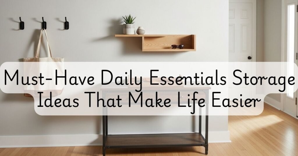 9 Must-Have Daily Essentials Storage Ideas That Make Life Easier